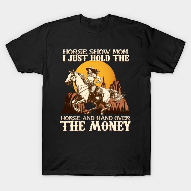 Horse Show Mom I Just Hold The Horse And Hand Over The Money T-Shirt by biNutz